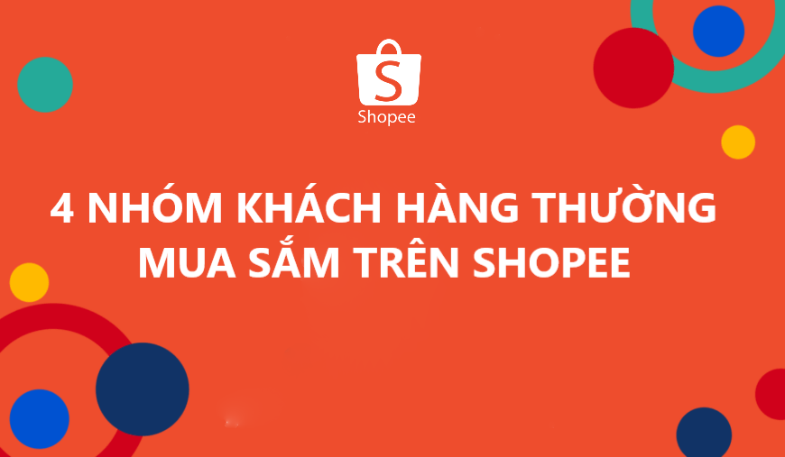 Tìm hiểu về 4 nhóm khách hàng thường mua sắm trên Shopee